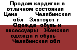 Продам кардиган в отличном состоянии › Цена ­ 450 - Челябинская обл., Златоуст г. Одежда, обувь и аксессуары » Женская одежда и обувь   . Челябинская обл.